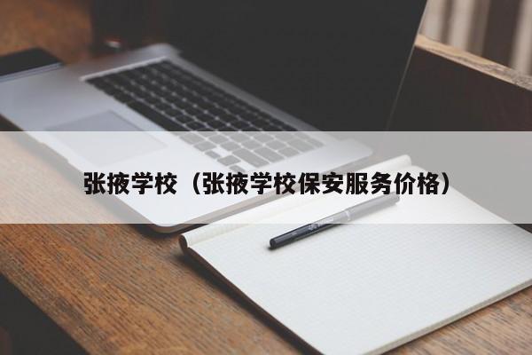 张掖学校（张掖学校保安服务价格）