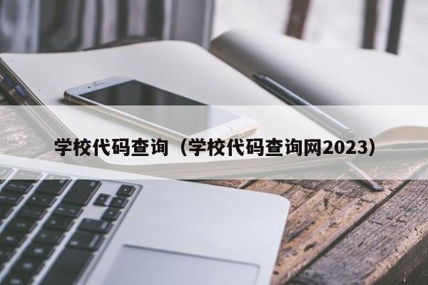 学校代码查询（学校代码查询网2023）