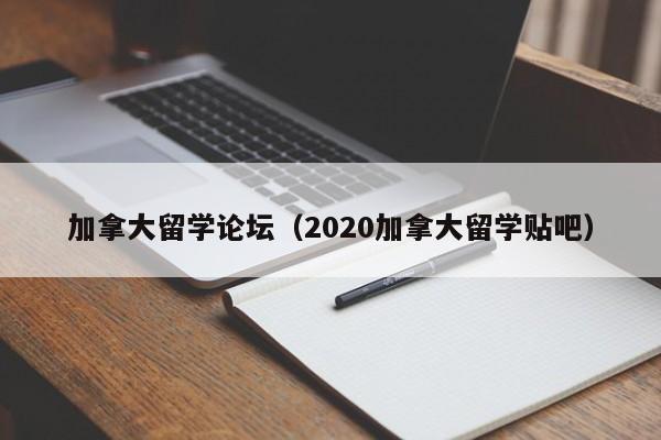 加拿大留学论坛（2020加拿大留学贴吧）