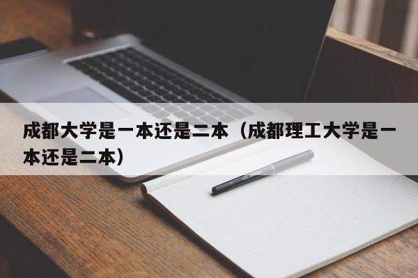 成都大学是一本还是二本（成都理工大学是一本还是二本）