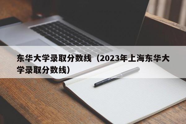 东华大学录取分数线（2023年上海东华大学录取分数线）