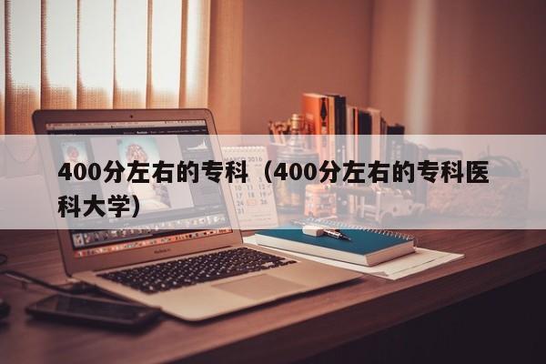 400分左右的专科（400分左右的专科医科大学）