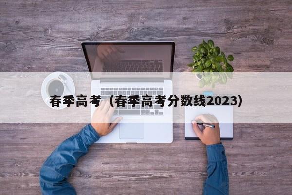 春季高考（春季高考分数线2023）