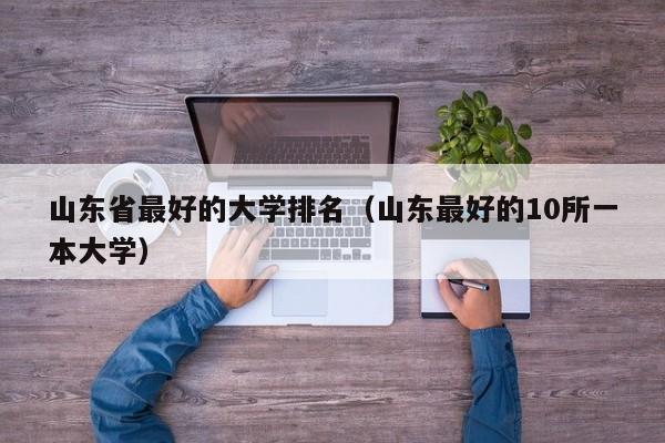 山东省最好的大学排名（山东最好的10所一本大学）