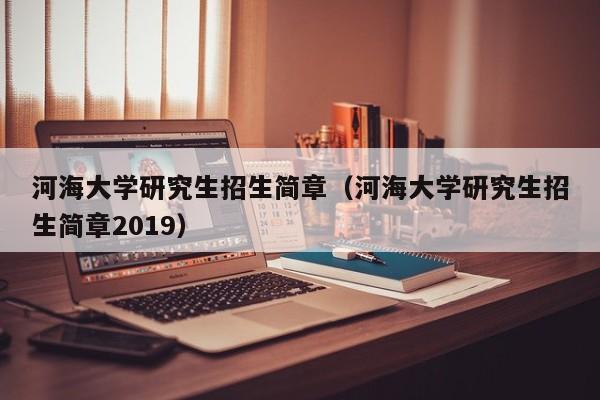 河海大学研究生招生简章（河海大学研究生招生简章2019）