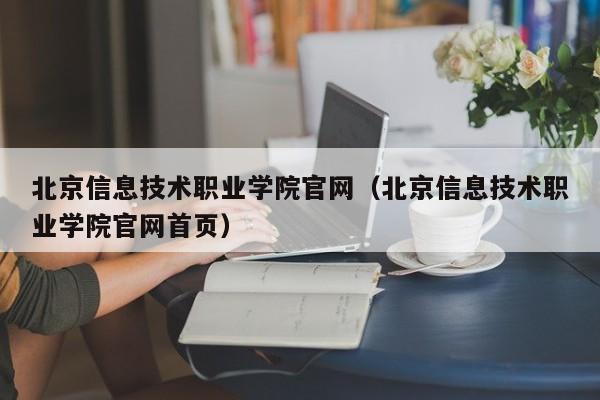 北京信息技术职业学院官网（北京信息技术职业学院官网首页）