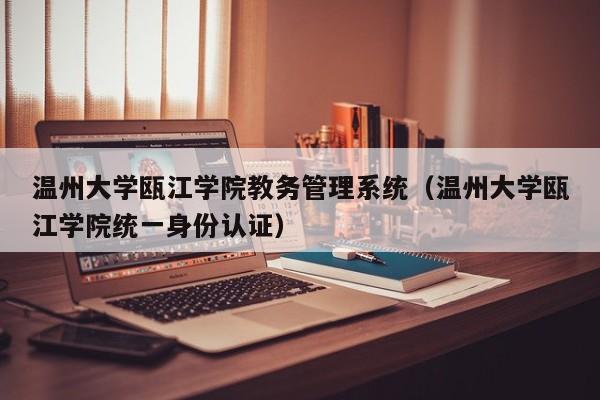 温州大学瓯江学院教务管理系统（温州大学瓯江学院统一身份认证）