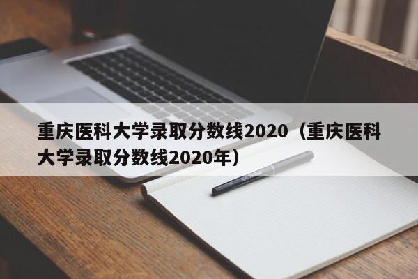 重庆医科大学录取分数线2020（重庆医科大学录取分数线2020年）