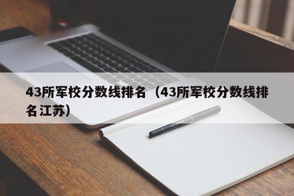 43所军校分数线排名（43所军校分数线排名江苏）