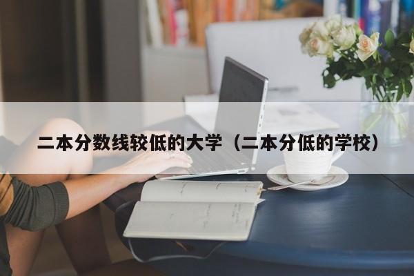 二本分数线较低的大学（二本分低的学校）