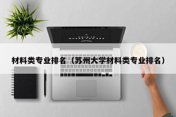 材料类专业排名（苏州大学材料类专业排名）