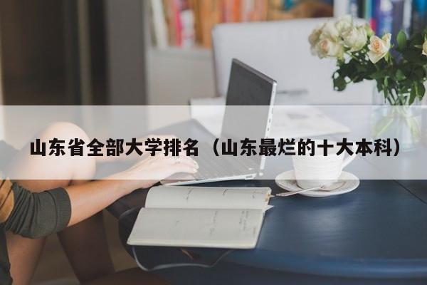 山东省全部大学排名（山东最烂的十大本科）