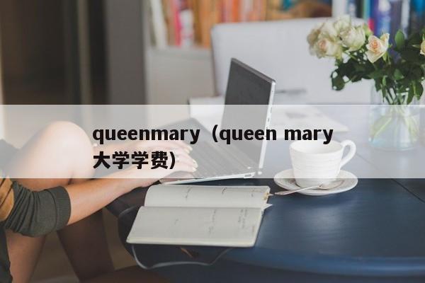 queenmary（queen mary大学学费）