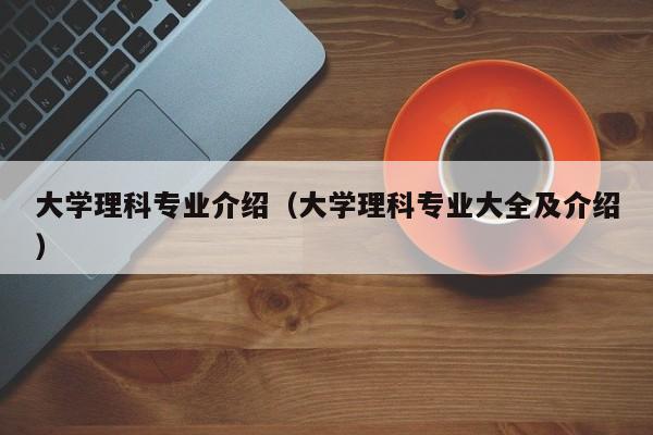 大学理科专业介绍（大学理科专业大全及介绍）