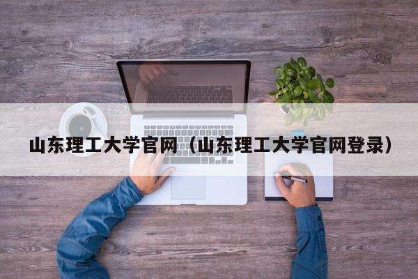 山东理工大学官网（山东理工大学官网登录）