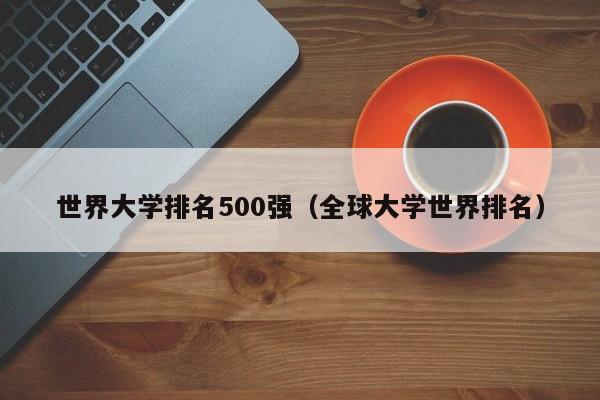 世界大学排名500强（全球大学世界排名）