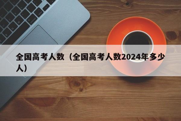 全国高考人数（全国高考人数2024年多少人）