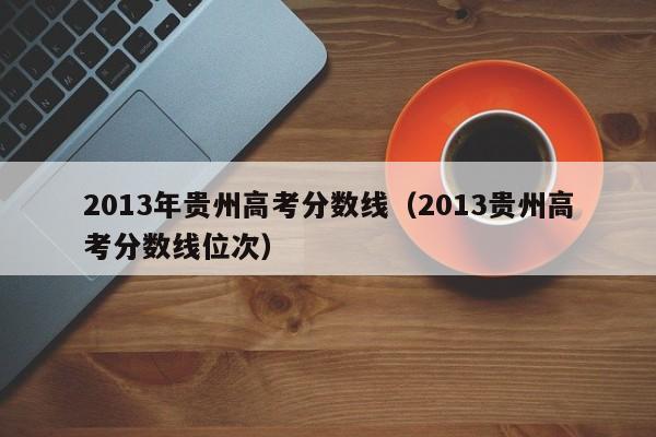 2013年贵州高考分数线（2013贵州高考分数线位次）