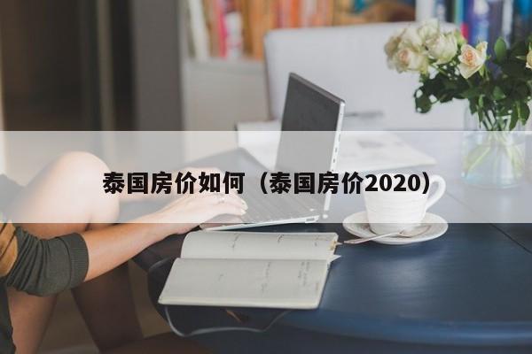 泰国房价如何（泰国房价2020）