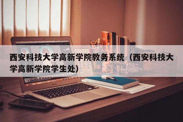 西安科技大学高新学院教务系统（西安科技大学高新学院学生处）