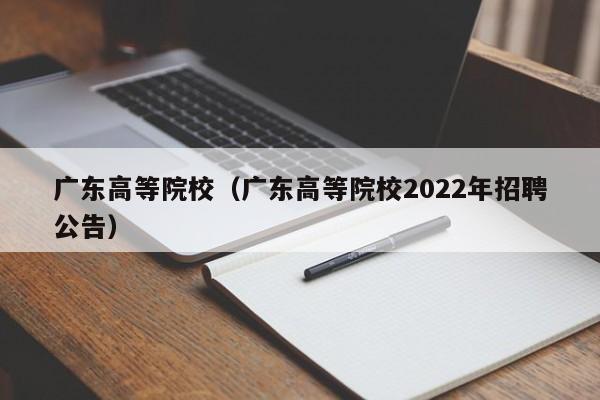 广东高等院校（广东高等院校2022年招聘公告）