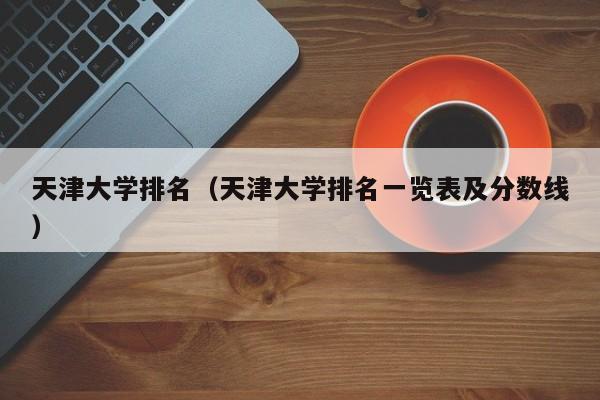 天津大学排名（天津大学排名一览表及分数线）