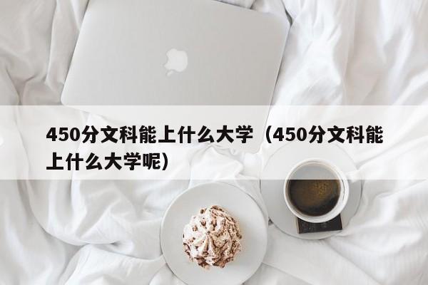 450分文科能上什么大学（450分文科能上什么大学呢）