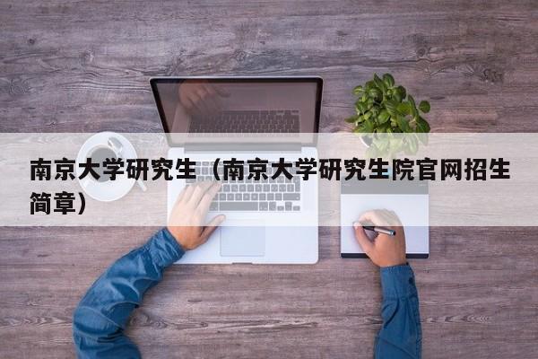 南京大学研究生（南京大学研究生院官网招生简章）