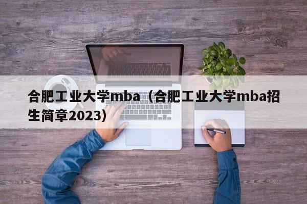 合肥工业大学mba（合肥工业大学mba招生简章2023）