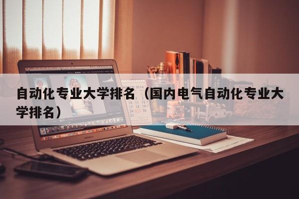 自动化专业大学排名（国内电气自动化专业大学排名）