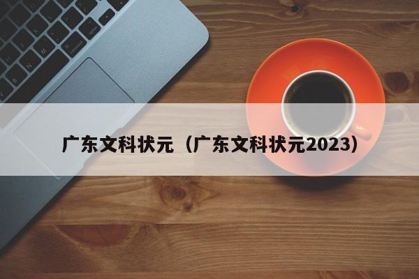 广东文科状元（广东文科状元2023）