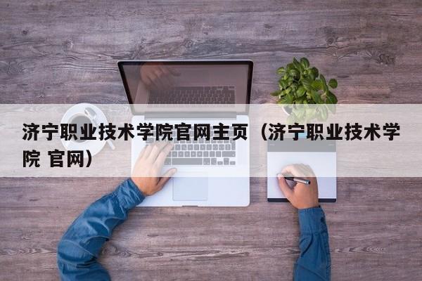 济宁职业技术学院官网主页（济宁职业技术学院 官网）