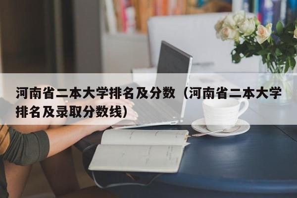 河南省二本大学排名及分数（河南省二本大学排名及录取分数线）