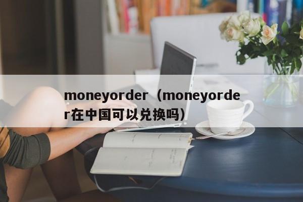 moneyorder（moneyorder在中国可以兑换吗）