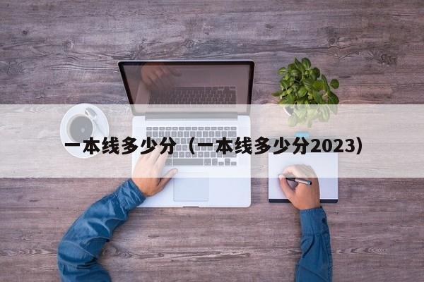 一本线多少分（一本线多少分2023）