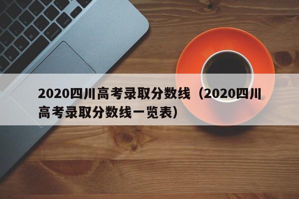 2020四川高考录取分数线（2020四川高考录取分数线一览表）