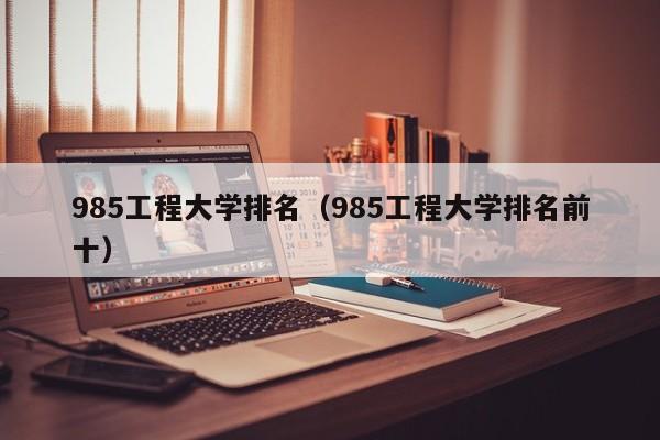 985工程大学排名（985工程大学排名前十）