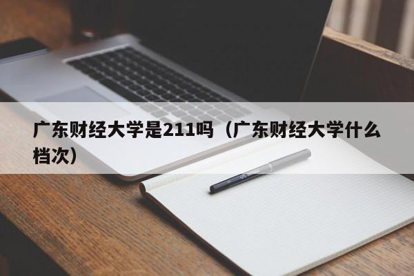 广东财经大学是211吗（广东财经大学什么档次）