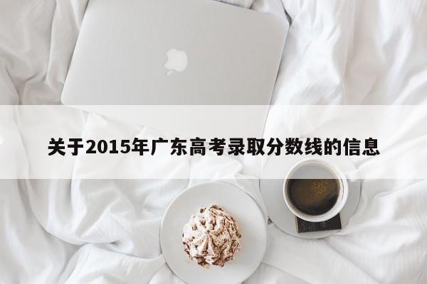 关于2015年广东高考录取分数线的信息