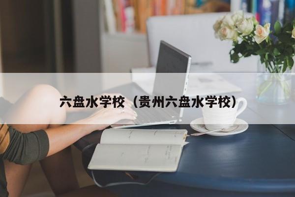 六盘水学校（贵州六盘水学校）