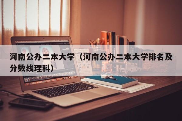 河南公办二本大学（河南公办二本大学排名及分数线理科）