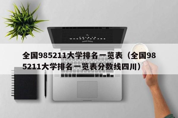 全国985211大学排名一览表（全国985211大学排名一览表分数线四川）