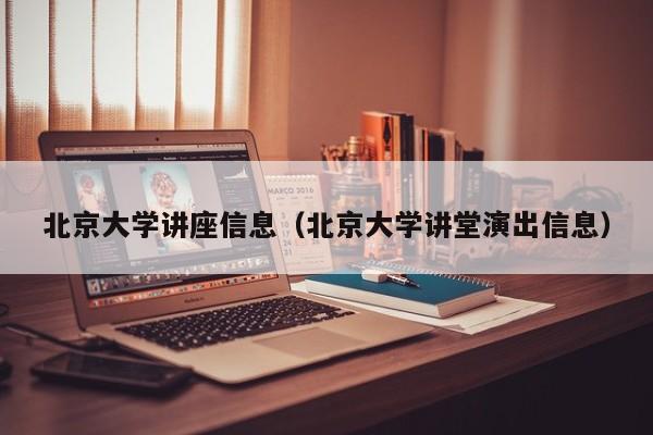 北京大学讲座信息（北京大学讲堂演出信息）