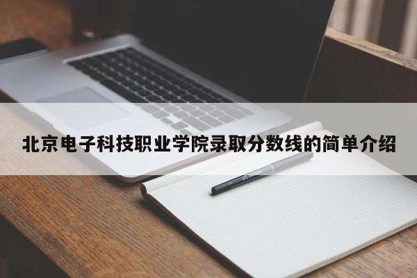 北京电子科技职业学院录取分数线的简单介绍