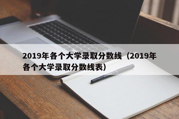 2019年各个大学录取分数线（2019年各个大学录取分数线表）