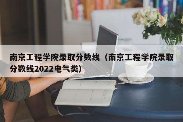 南京工程学院录取分数线（南京工程学院录取分数线2022电气类）