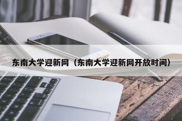 东南大学迎新网（东南大学迎新网开放时间）