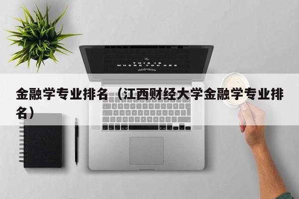 金融学专业排名（江西财经大学金融学专业排名）