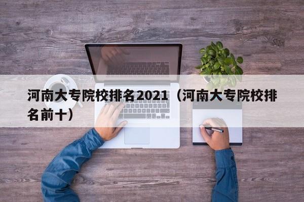 河南大专院校排名2021（河南大专院校排名前十）