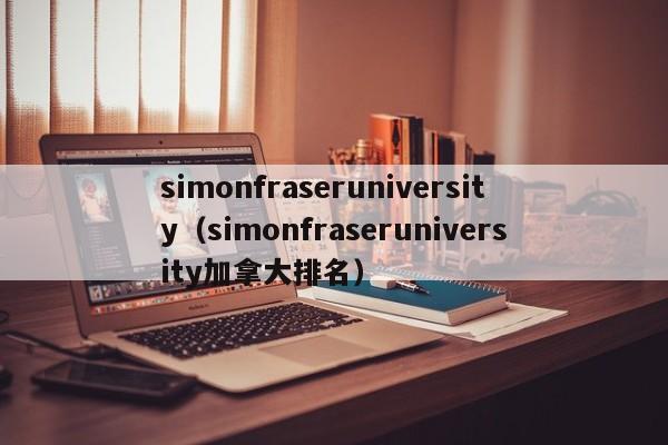 simonfraseruniversity（simonfraseruniversity加拿大排名）